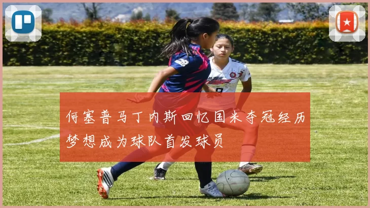 何塞普马丁内斯回忆国米夺冠经历梦想成为球队首发球员