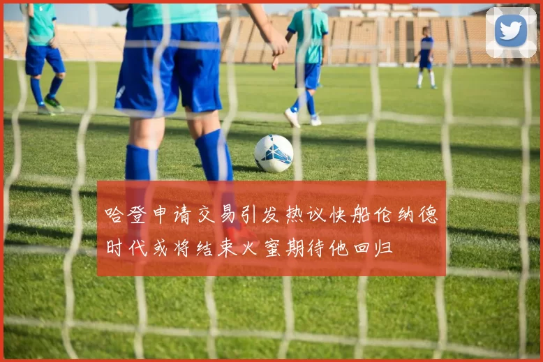 哈登申请交易引发热议快船伦纳德时代或将结束火蜜期待他回归