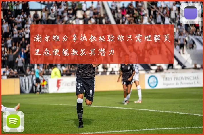 谢尔维分享执教经验称只需理解莫里森便能激发其潜力