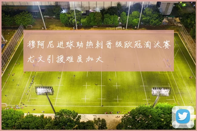 穆阿尼进球助热刺晋级欧冠淘汰赛尤文引援难度加大
